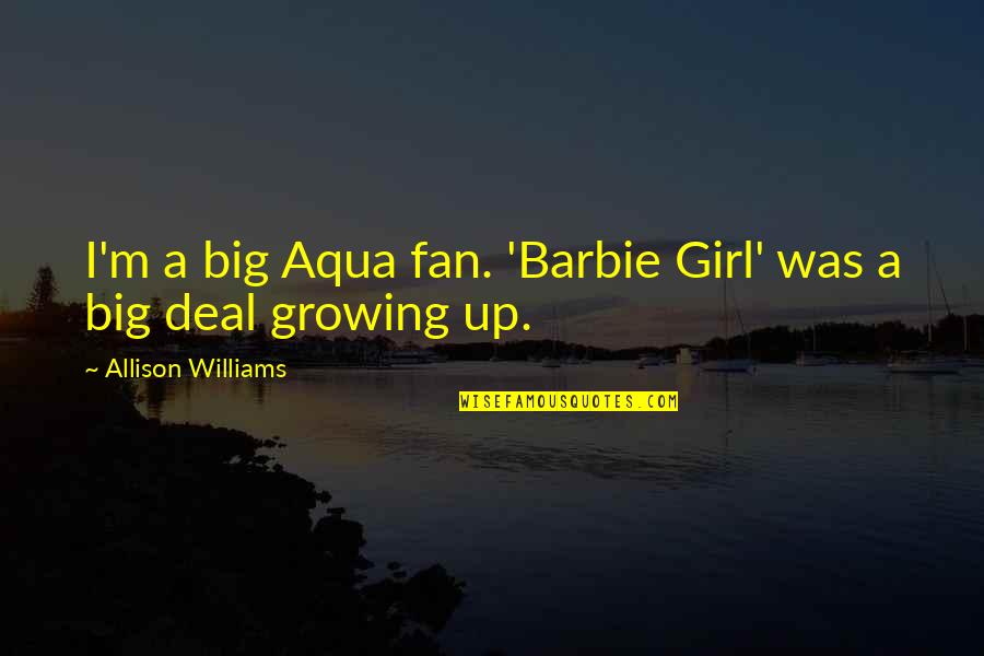 A Girl Growing Up Quotes By Allison Williams: I'm a big Aqua fan. 'Barbie Girl' was