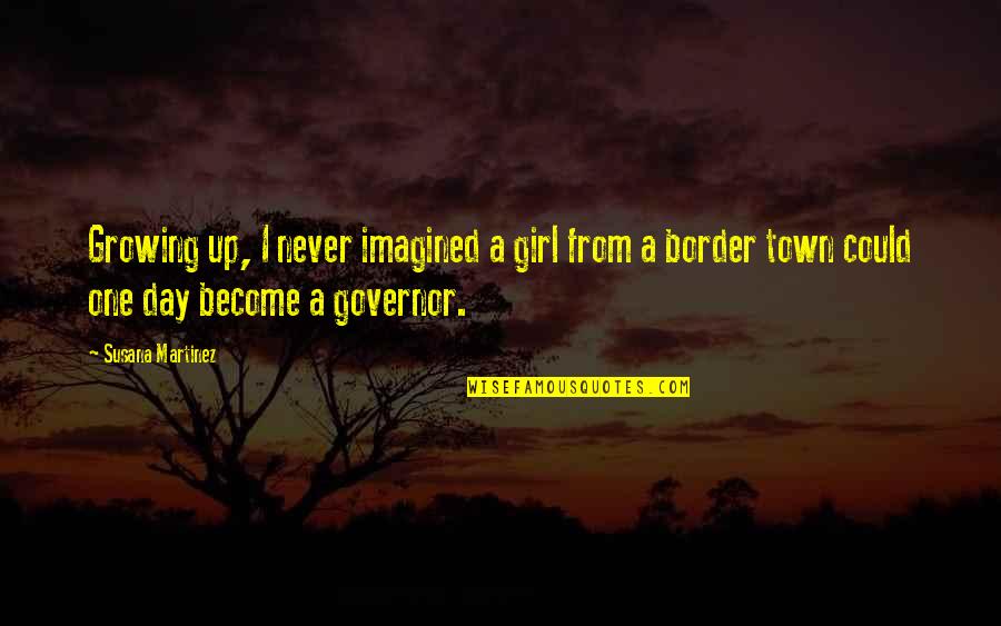 A Girl Growing Up Quotes By Susana Martinez: Growing up, I never imagined a girl from