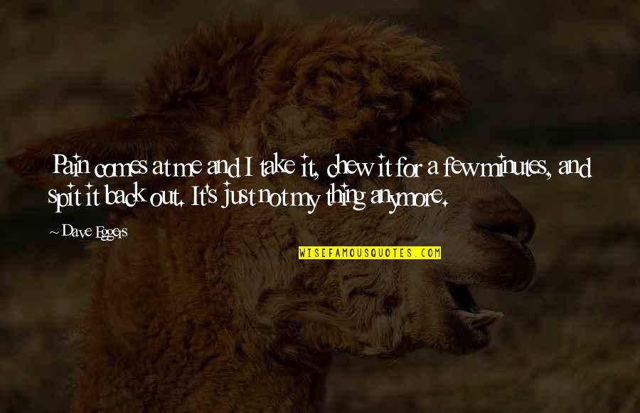 A Girl Having A Crush Quotes By Dave Eggers: Pain comes at me and I take it, A Girl Having A Crush Quotes By Dave Eggers: Pain comes at me and I take it,