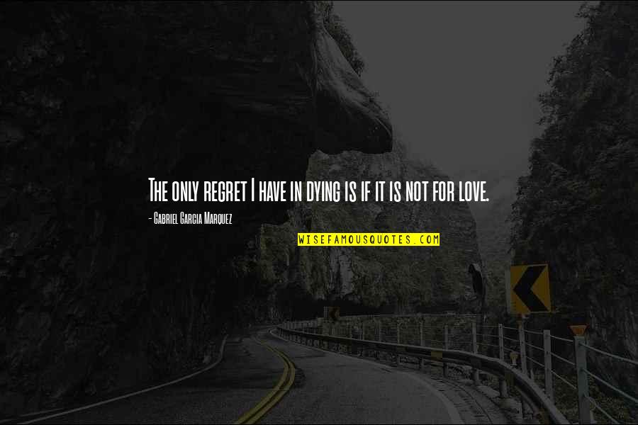 A Girl Having A Crush Quotes By Gabriel Garcia Marquez: The only regret I have in dying is A Girl Having A Crush Quotes By Gabriel Garcia Marquez: The only regret I have in dying is