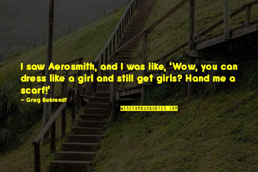 A Girl In A Dress Quotes By Greg Behrendt: I saw Aerosmith, and I was like, 'Wow,