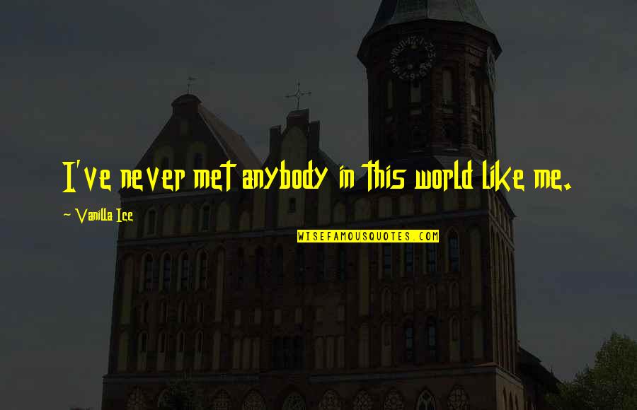 A Girl In Winter Quotes By Vanilla Ice: I've never met anybody in this world like A Girl In Winter Quotes By Vanilla Ice: I've never met anybody in this world like