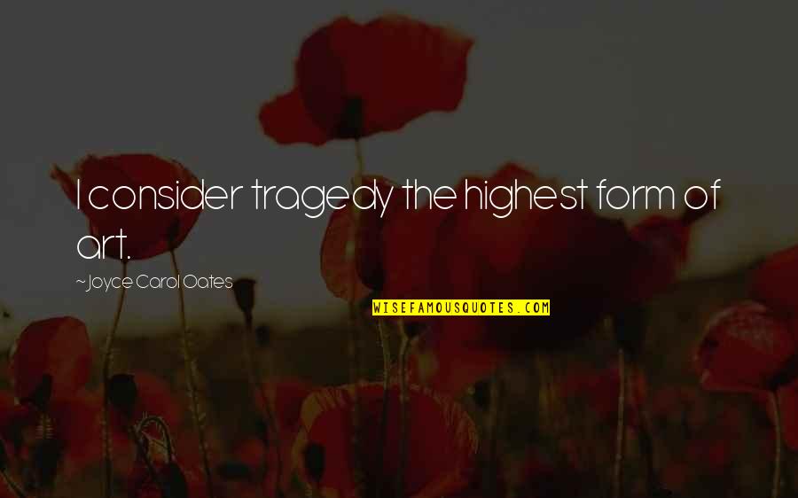 A Girl Liking A Boy That Has A Girlfriend Quotes By Joyce Carol Oates: I consider tragedy the highest form of art.