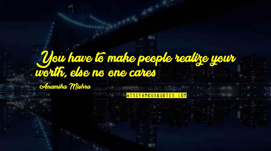 A Girl Liking A Boy Who Doesn't Like Her Back Quotes By Anamika Mishra: You have to make people realize your worth,