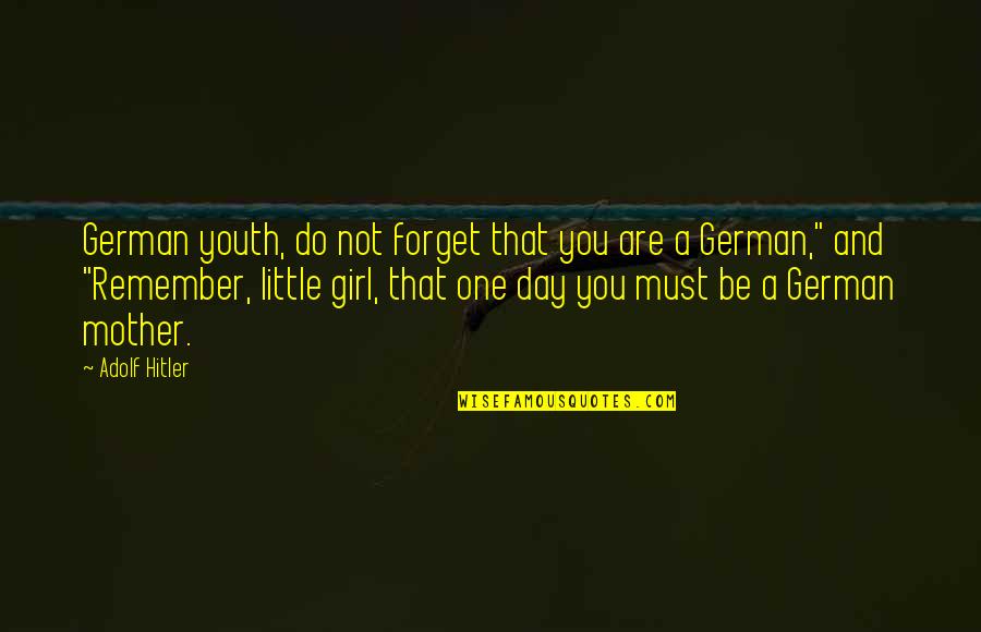 A Girl Must Be Quotes By Adolf Hitler: German youth, do not forget that you are