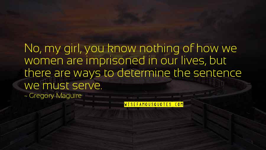 A Girl Must Be Quotes By Gregory Maguire: No, my girl, you know nothing of how
