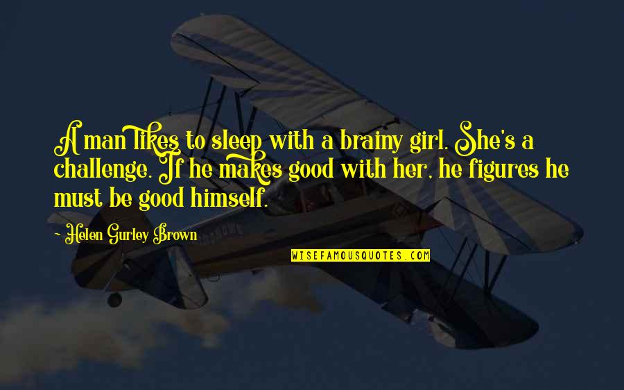 A Girl Must Be Quotes By Helen Gurley Brown: A man likes to sleep with a brainy