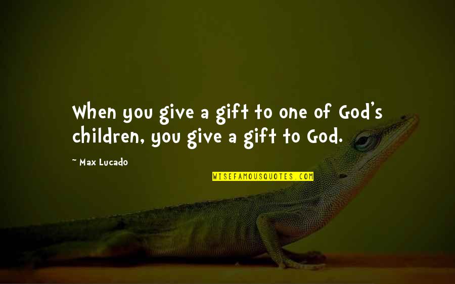 A Girl Not Being Easy To Get Quotes By Max Lucado: When you give a gift to one of