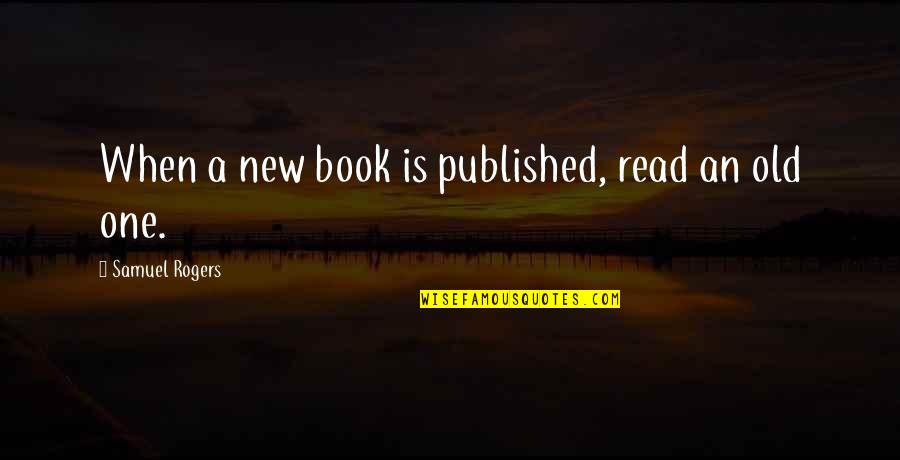 A Girl Not Being Easy To Get Quotes By Samuel Rogers: When a new book is published, read an A Girl Not Being Easy To Get Quotes By Samuel Rogers: When a new book is published, read an