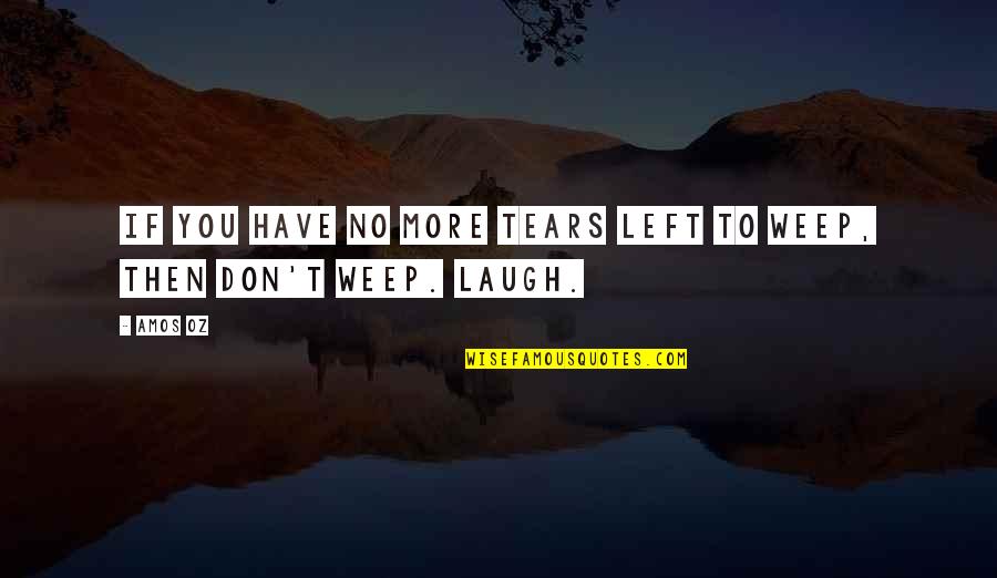 A Girl Not Being Worth Your Time Quotes By Amos Oz: If you have no more tears left to