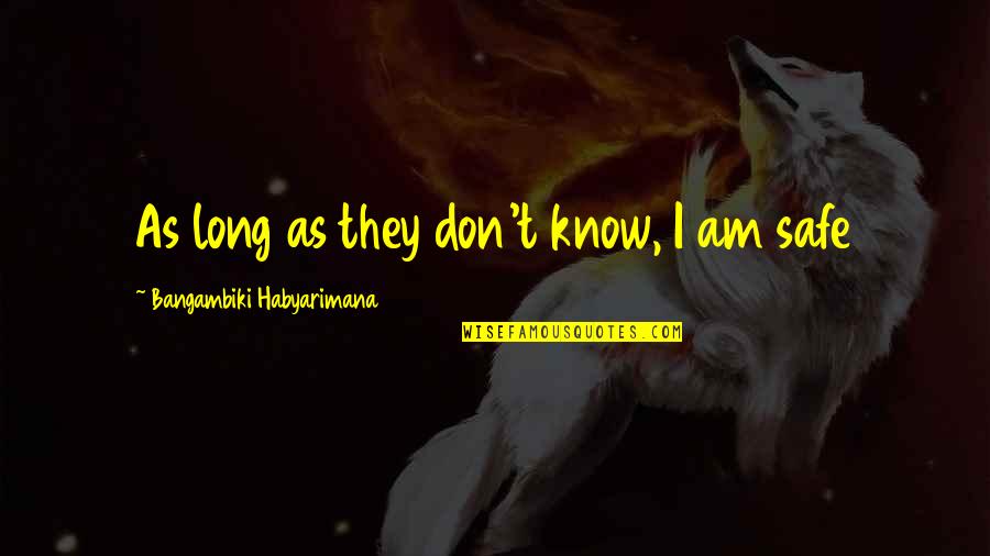 A Girl Not Talking To You Quotes By Bangambiki Habyarimana: As long as they don't know, I am