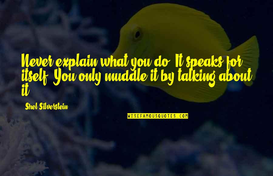 A Girl Not Talking To You Quotes By Shel Silverstein: Never explain what you do. It speaks for