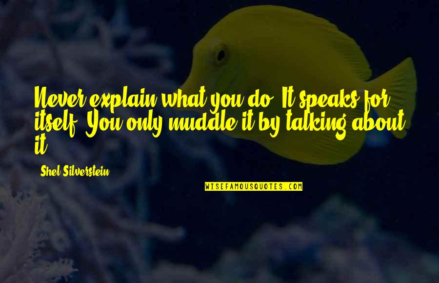 A Girl Not Talking To You Quotes By Shel Silverstein: Never explain what you do. It speaks for A Girl Not Talking To You Quotes By Shel Silverstein: Never explain what you do. It speaks for