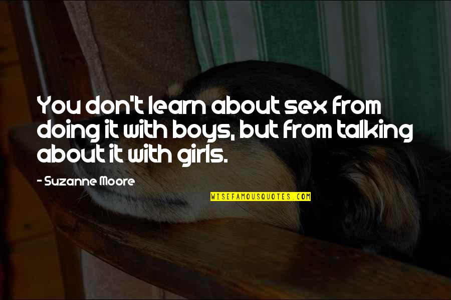 A Girl Not Talking To You Quotes By Suzanne Moore: You don't learn about sex from doing it