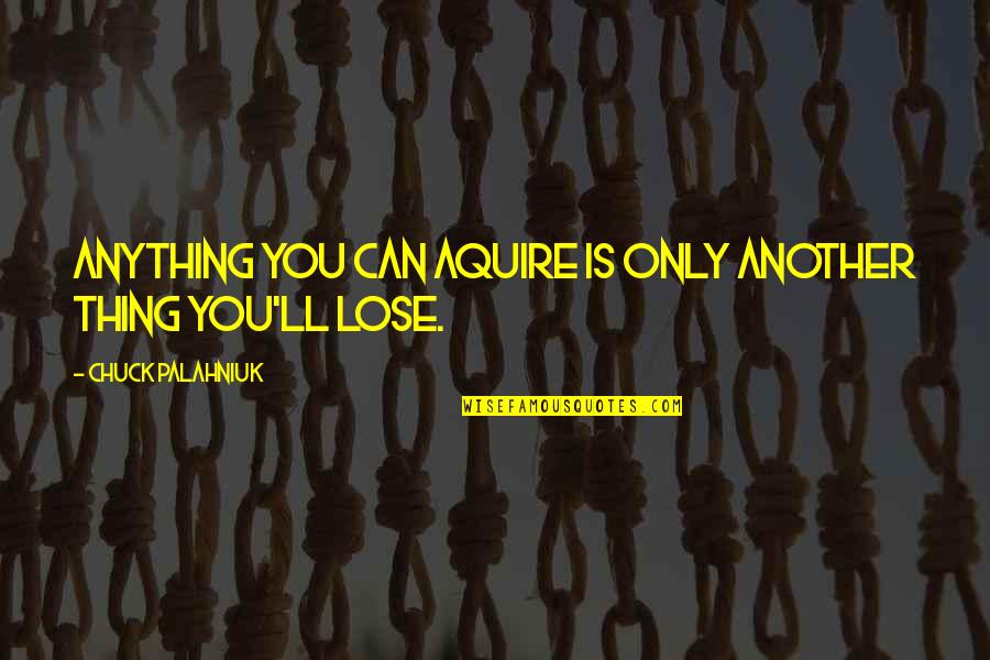 A Girl Once Told Me Quotes By Chuck Palahniuk: Anything you can aquire is only another thing A Girl Once Told Me Quotes By Chuck Palahniuk: Anything you can aquire is only another thing