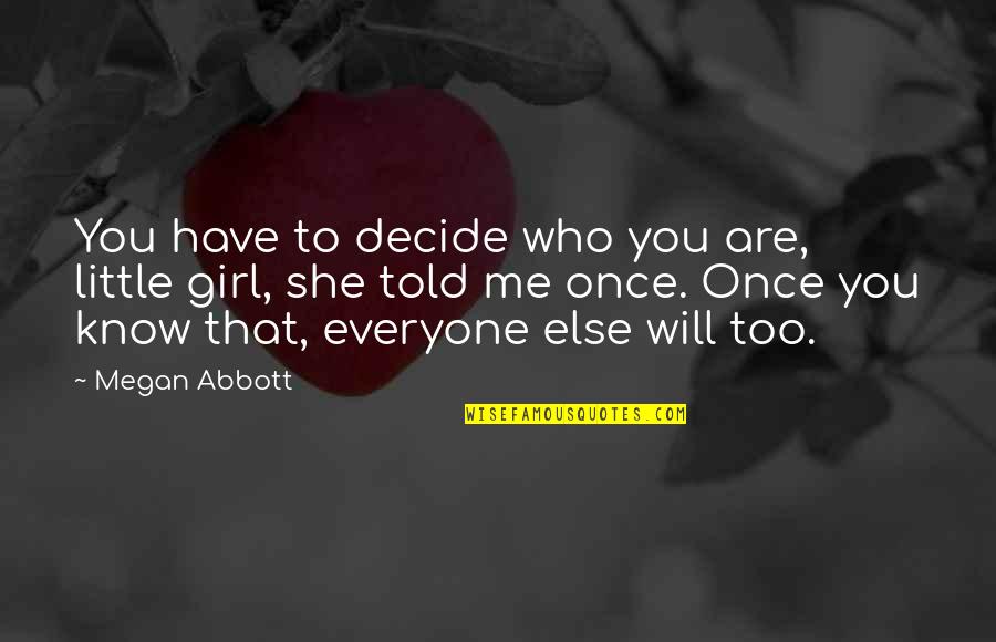 A Girl Once Told Me Quotes By Megan Abbott: You have to decide who you are, little A Girl Once Told Me Quotes By Megan Abbott: You have to decide who you are, little