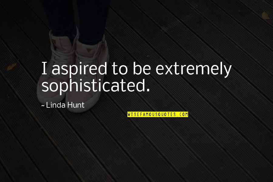 A Girl Out Of Your League Quotes By Linda Hunt: I aspired to be extremely sophisticated.