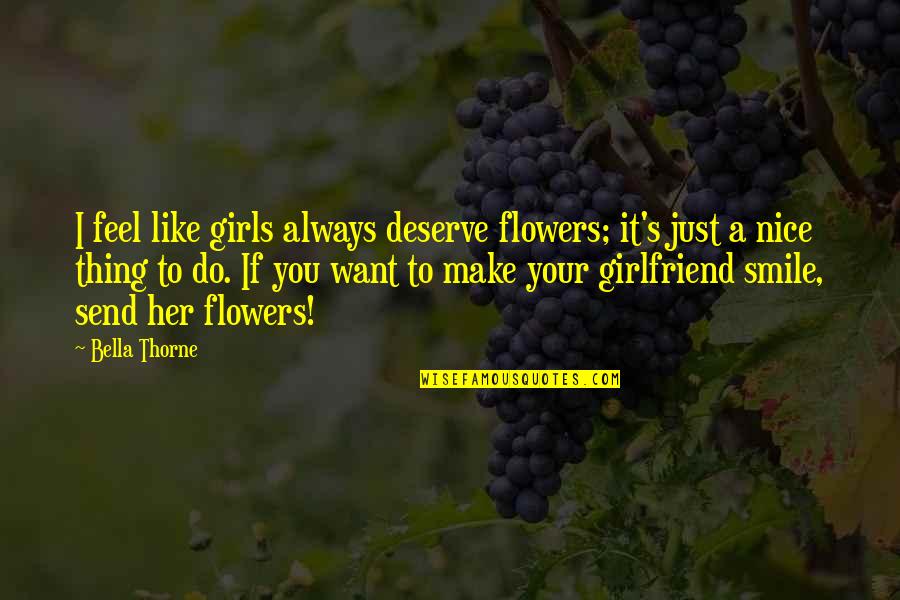 A Girl Smile Quotes By Bella Thorne: I feel like girls always deserve flowers; it's