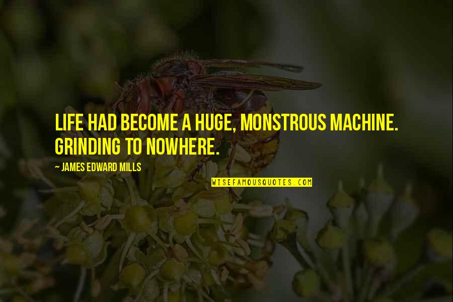 A Girl Stealing Your Crush Quotes By James Edward Mills: Life had become a huge, monstrous machine. Grinding A Girl Stealing Your Crush Quotes By James Edward Mills: Life had become a huge, monstrous machine. Grinding