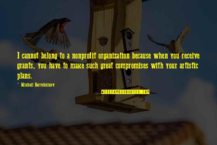 A Girl That Dont Like You Quotes By Mikhail Baryshnikov: I cannot belong to a nonprofit organization because A Girl That Dont Like You Quotes By Mikhail Baryshnikov: I cannot belong to a nonprofit organization because