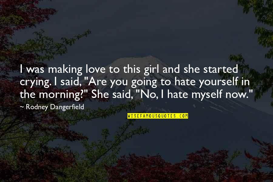 A Girl That You Hate Quotes By Rodney Dangerfield: I was making love to this girl and