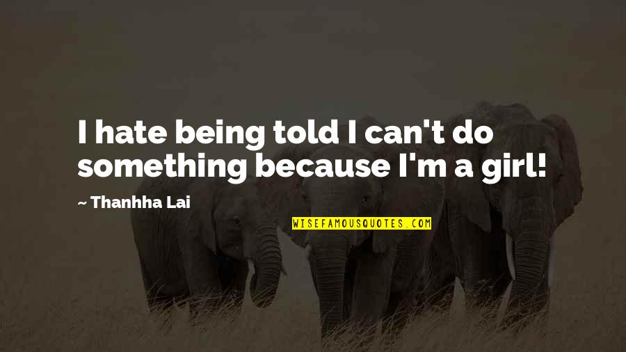 A Girl That You Hate Quotes By Thanhha Lai: I hate being told I can't do something