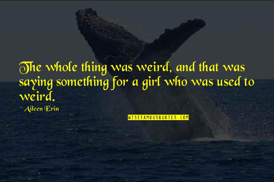 A Girl Thing Quotes By Aileen Erin: The whole thing was weird, and that was