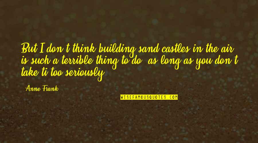 A Girl Thing Quotes By Anne Frank: But I don't think building sand castles in