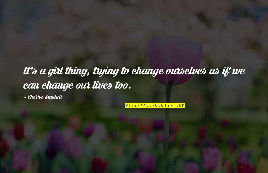 A Girl Thing Quotes By Cherise Sinclair: It's a girl thing, trying to change ourselves