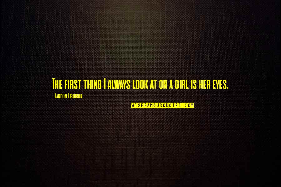 A Girl Thing Quotes By Landon Liboiron: The first thing I always look at on