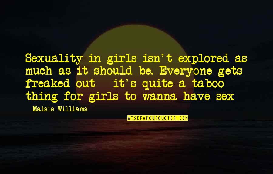 A Girl Thing Quotes By Maisie Williams: Sexuality in girls isn't explored as much as