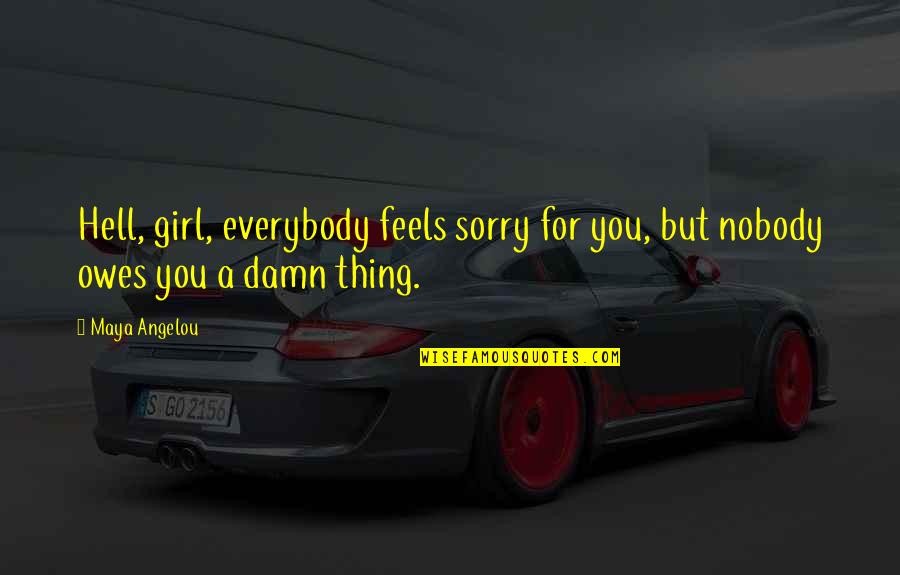A Girl Thing Quotes By Maya Angelou: Hell, girl, everybody feels sorry for you, but