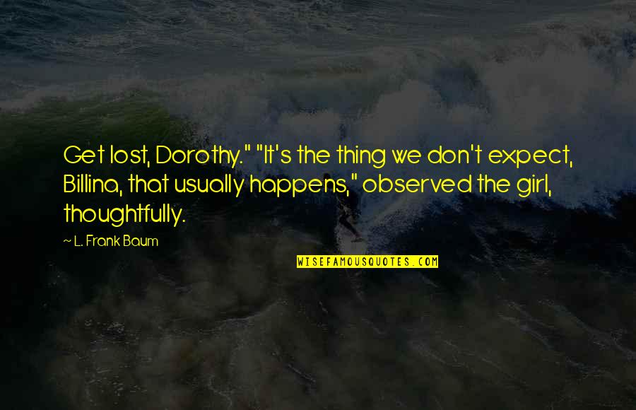 A Girl U Lost Quotes By L. Frank Baum: Get lost, Dorothy." "It's the thing we don't