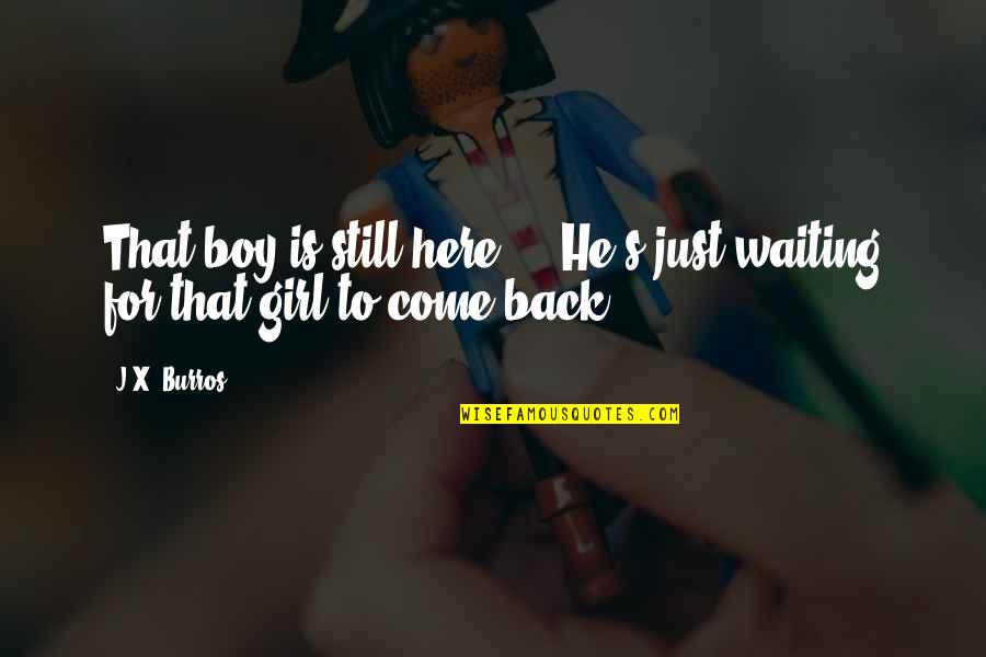 A Girl Waiting On A Boy Quotes By J.X. Burros: That boy is still here ... He's just