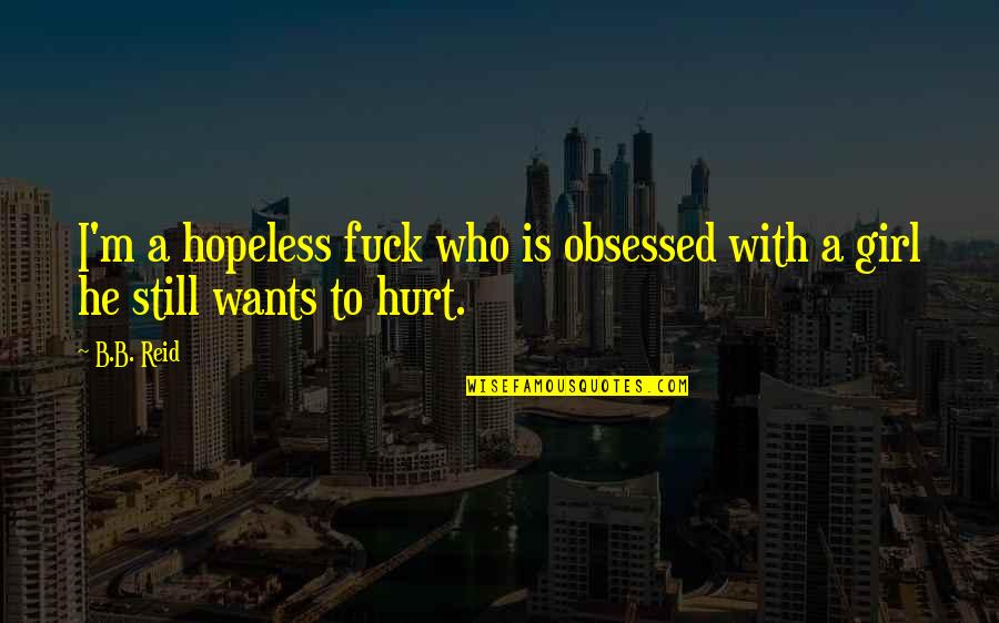 A Girl Wants Quotes By B.B. Reid: I'm a hopeless fuck who is obsessed with
