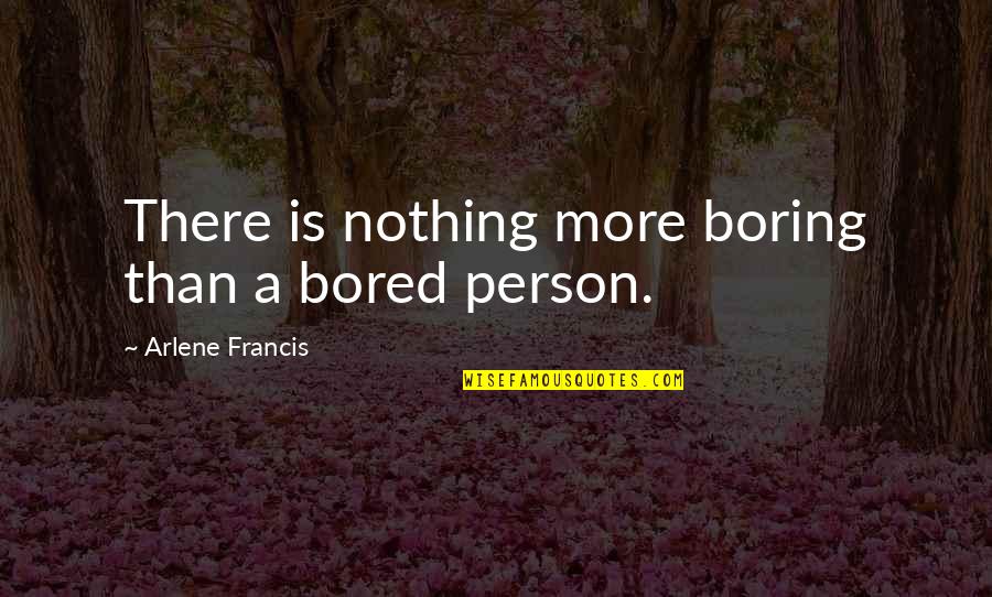 A Girl Who Has A Boyfriend Quotes By Arlene Francis: There is nothing more boring than a bored