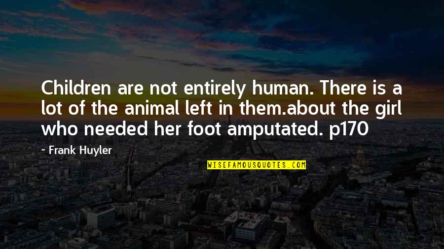 A Girl Who Left You Quotes By Frank Huyler: Children are not entirely human. There is a