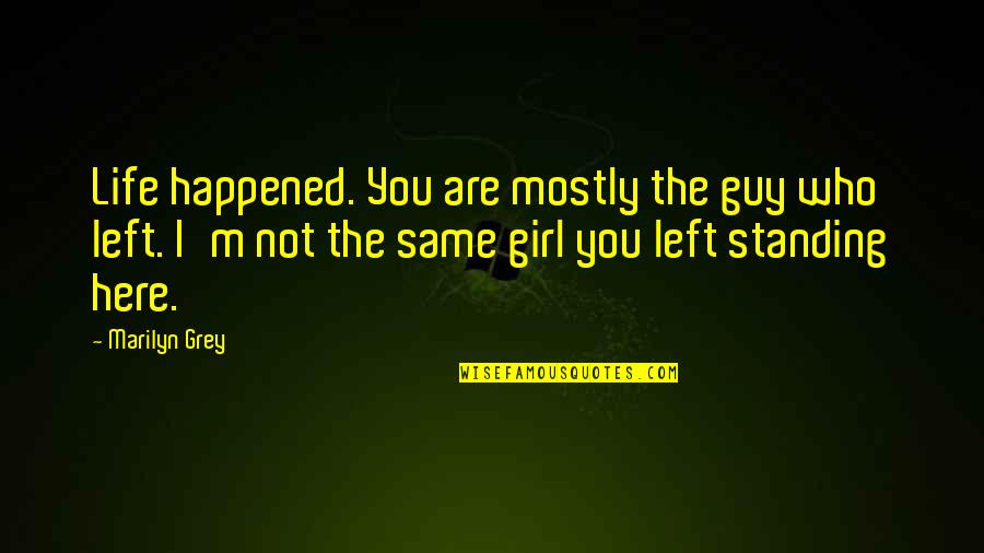 A Girl Who Left You Quotes By Marilyn Grey: Life happened. You are mostly the guy who