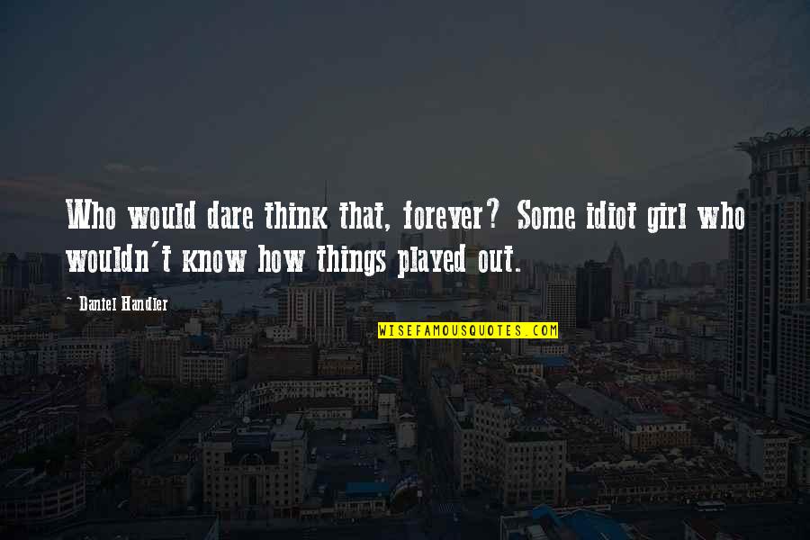 A Girl Who Played You Quotes By Daniel Handler: Who would dare think that, forever? Some idiot