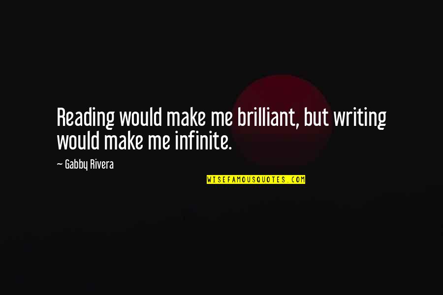 A Girl Who Played You Quotes By Gabby Rivera: Reading would make me brilliant, but writing would