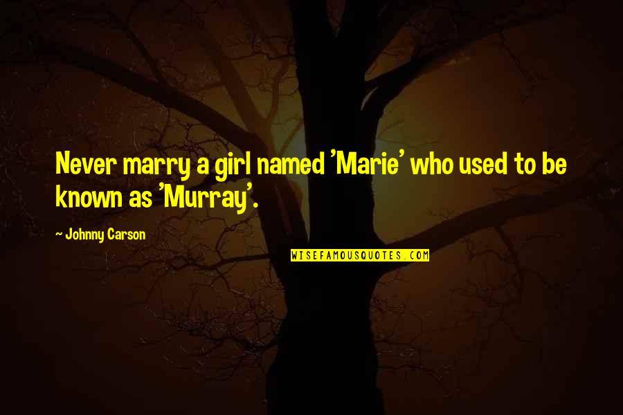 A Girl Who Quotes By Johnny Carson: Never marry a girl named 'Marie' who used