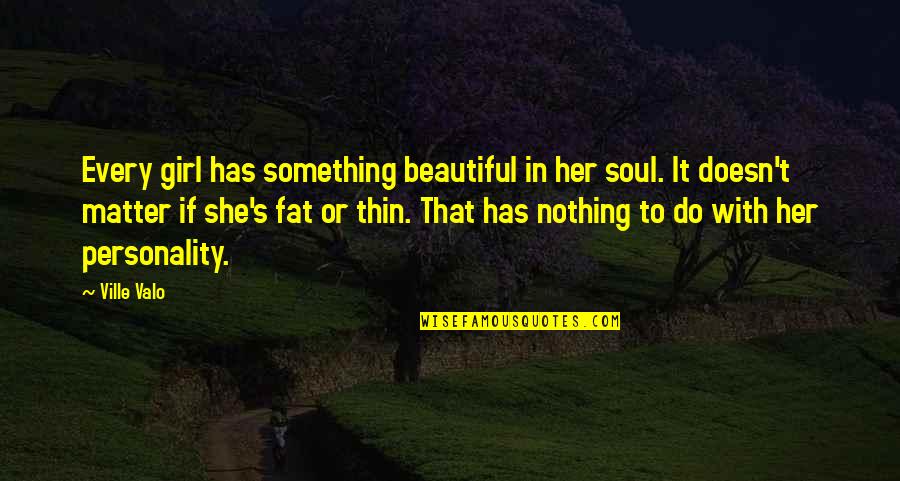 A Girl With A Beautiful Soul Quotes By Ville Valo: Every girl has something beautiful in her soul.