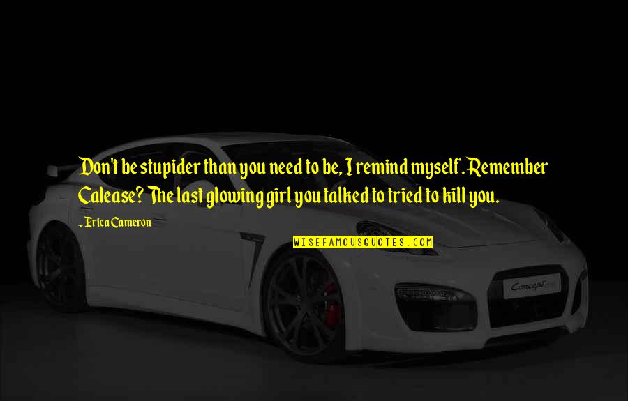 A Girl With A Dream Quotes By Erica Cameron: Don't be stupider than you need to be, A Girl With A Dream Quotes By Erica Cameron: Don't be stupider than you need to be,