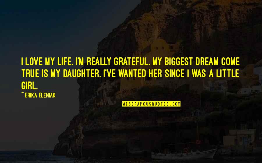 A Girl With A Dream Quotes By Erika Eleniak: I love my life. I'm really grateful. My A Girl With A Dream Quotes By Erika Eleniak: I love my life. I'm really grateful. My