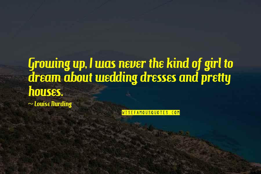 A Girl With A Dream Quotes By Louise Nurding: Growing up, I was never the kind of A Girl With A Dream Quotes By Louise Nurding: Growing up, I was never the kind of
