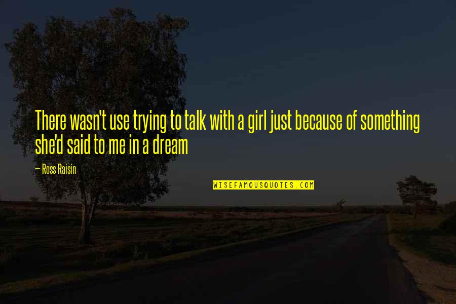 A Girl With A Dream Quotes By Ross Raisin: There wasn't use trying to talk with a A Girl With A Dream Quotes By Ross Raisin: There wasn't use trying to talk with a