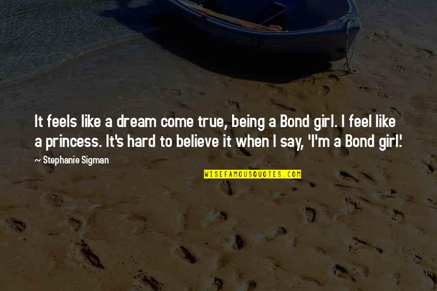 A Girl With A Dream Quotes By Stephanie Sigman: It feels like a dream come true, being A Girl With A Dream Quotes By Stephanie Sigman: It feels like a dream come true, being