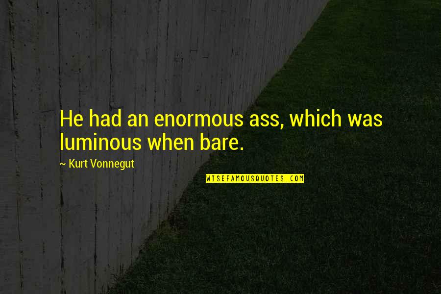 A Girl With Pure Heart Quotes By Kurt Vonnegut: He had an enormous ass, which was luminous A Girl With Pure Heart Quotes By Kurt Vonnegut: He had an enormous ass, which was luminous