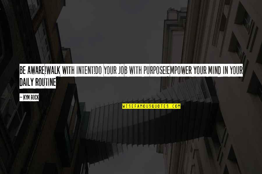 A Girl With Quotes By Kym Rock: Be aware!Walk with intent!Do your job with purpose!Empower A Girl With Quotes By Kym Rock: Be aware!Walk with intent!Do your job with purpose!Empower