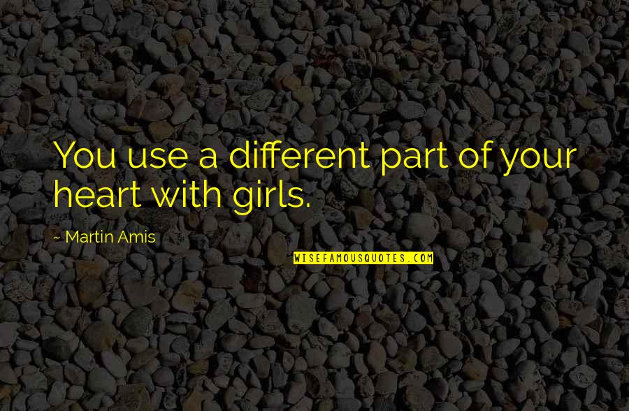 A Girl With Quotes By Martin Amis: You use a different part of your heart A Girl With Quotes By Martin Amis: You use a different part of your heart